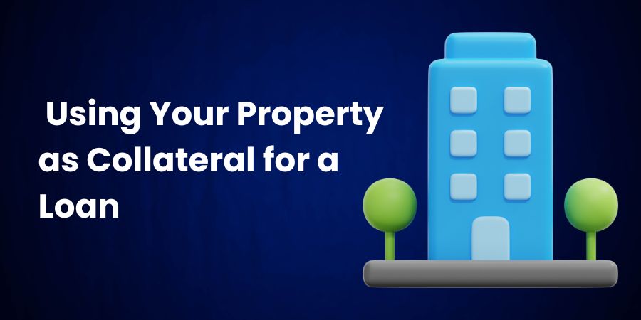 Using your property as collateral for a loan